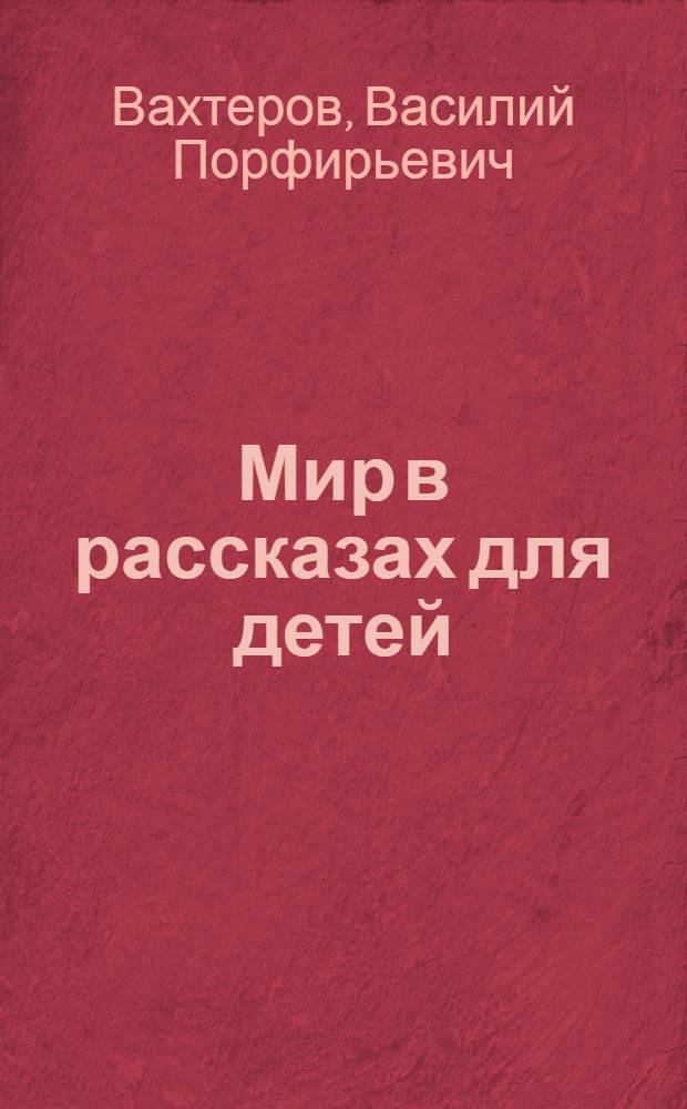 Мир в рассказах для детей : Первая после букваря кн. для кл. чтения в нач. училищах