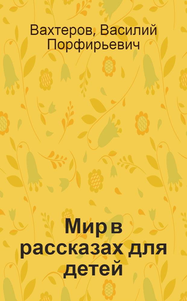 Мир в рассказах для детей : Первая после букваря кн. для кл. чтения в нач. училищах