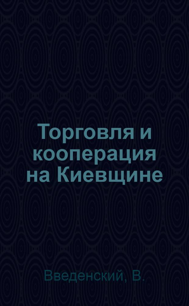 Торговля и кооперация на Киевщине : (Тезисы В.Введенского к докладу на расшир. пленуме Губисполкома вместе с Райисполкомами 5-го июня 1924 г.)
