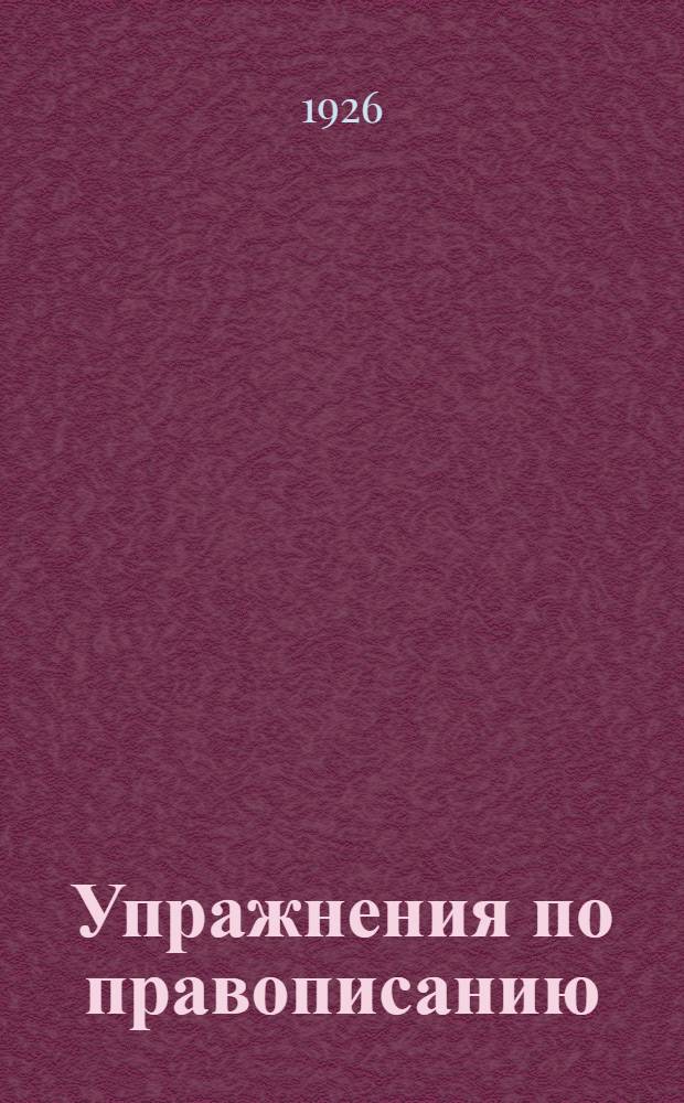 Упражнения по правописанию : Пособие по ликвидации малограмотности