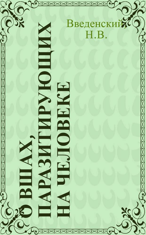 О вшах, паразитирующих на человеке : (Эпидемиол. значение вшей, наруж. и внутр. анатомия их и меры борьбы с ними)