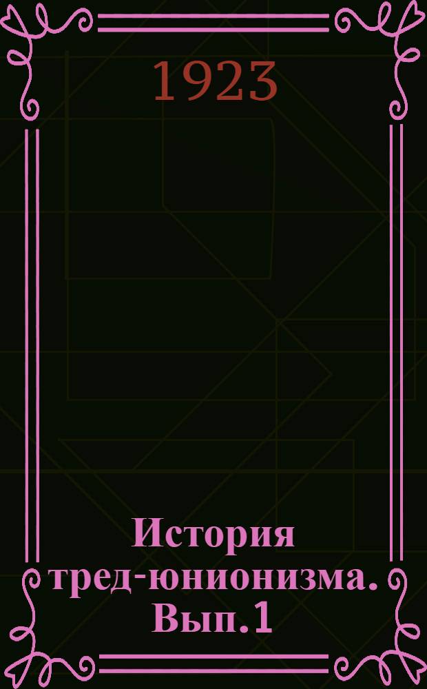 История тред-юнионизма. Вып.1 : Происхождение тред-юнионизма