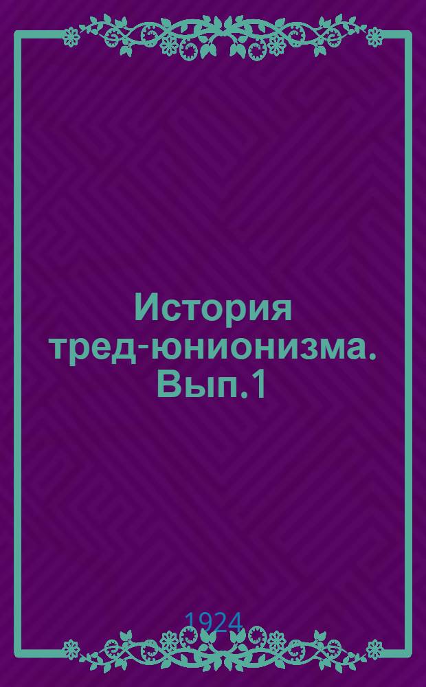 История тред-юнионизма. Вып.1 : Происхождение тред-юнионизма