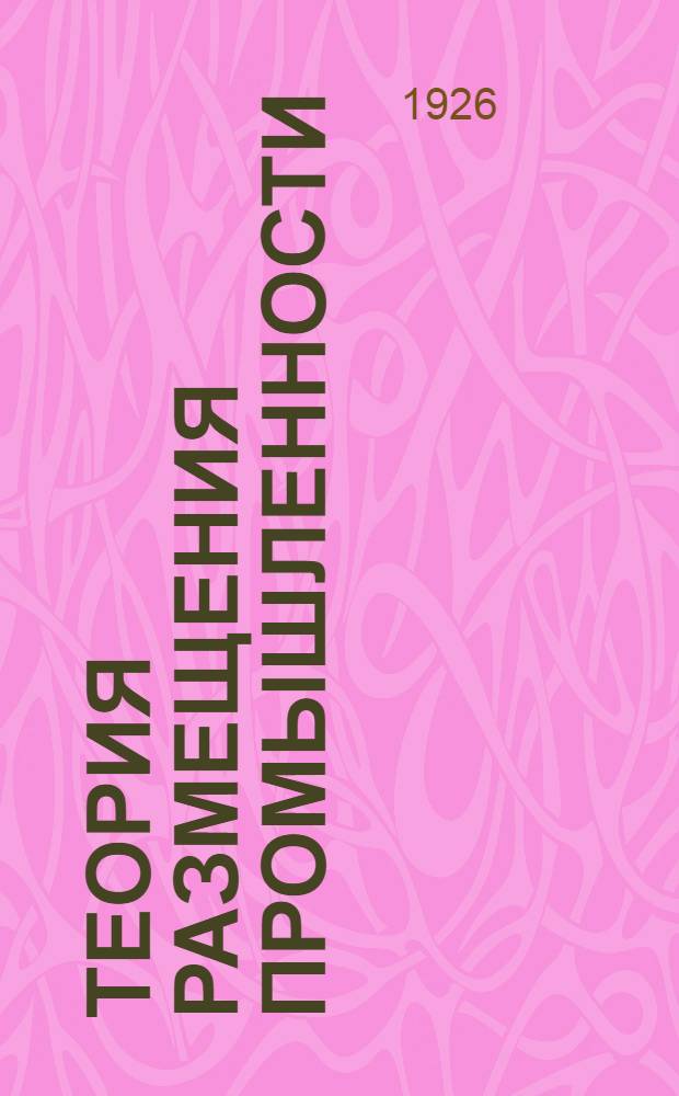 Теория размещения промышленности = Ueber den Standort der Industrien : С 35 черт. и 2 к