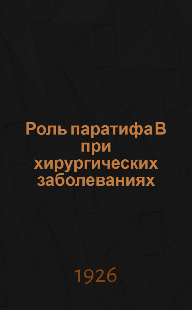 Роль паратифа В при хирургических заболеваниях : Из фак. хирург. клиники Белорус. ун-та (дир. - проф. С.М.Рубашов)
