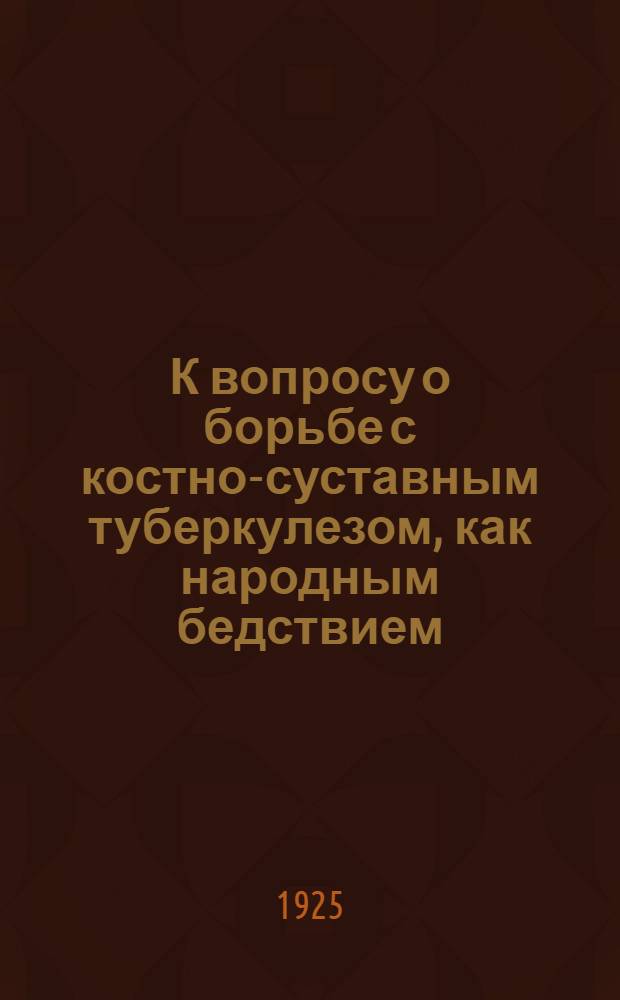 К вопросу о борьбе с костно-суставным туберкулезом, как народным бедствием