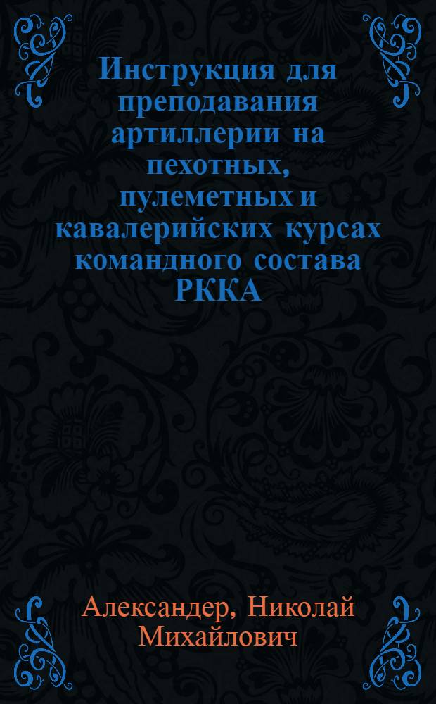 Инструкция для преподавания артиллерии на пехотных, пулеметных и кавалерийских курсах командного состава РККА