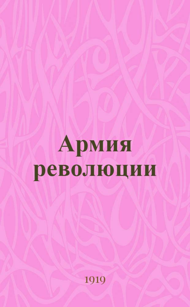 Армия революции : К годовщине создания Крас. Армии 1918-1919 : Сб