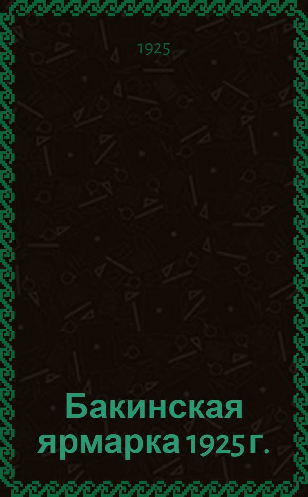 Бакинская ярмарка 1925 г. : (25 апр.-10 июня)
