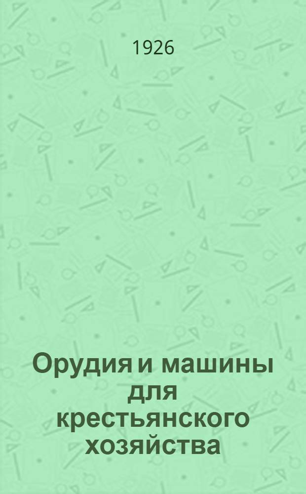Орудия и машины для крестьянского хозяйства : С 49 рис