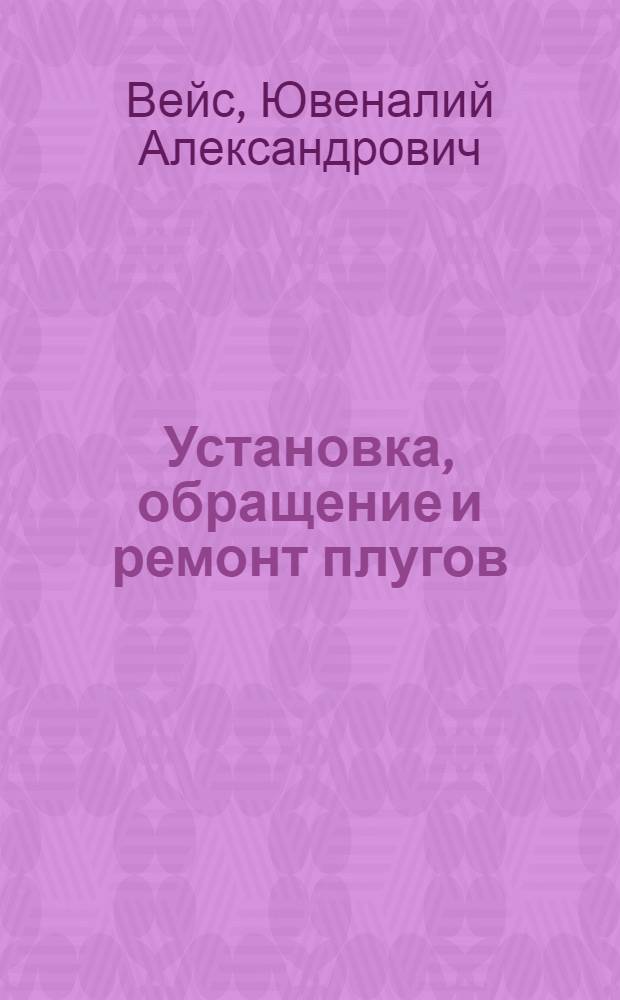 Установка, обращение и ремонт плугов : С 32 рис
