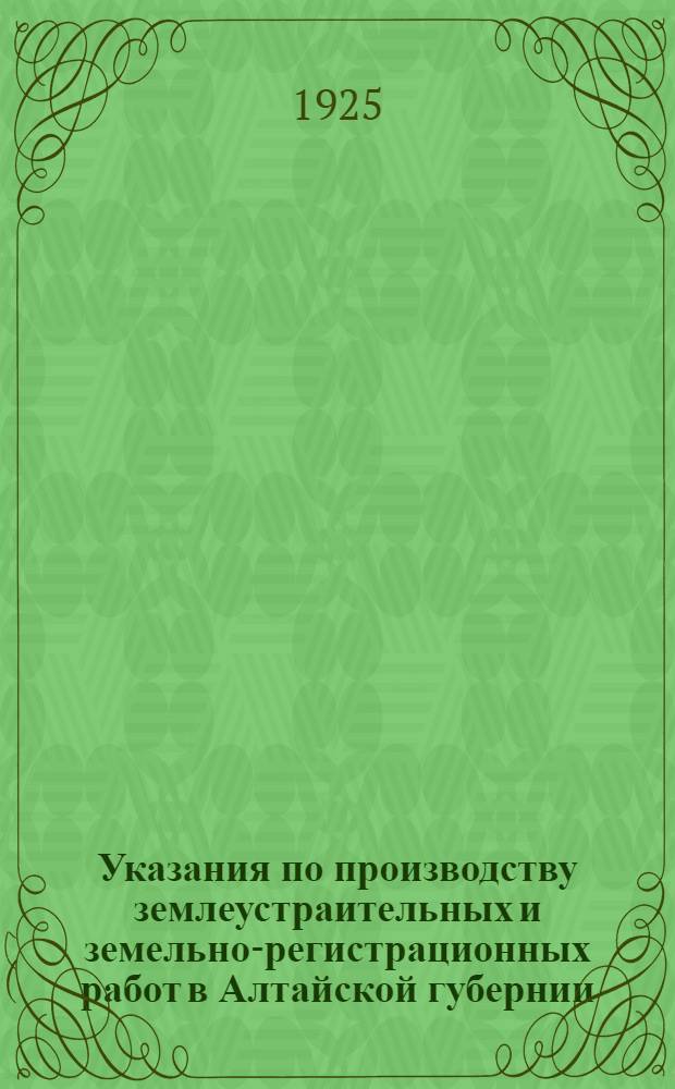 Указания по производству землеустраительных и земельно-регистрационных работ в Алтайской губернии