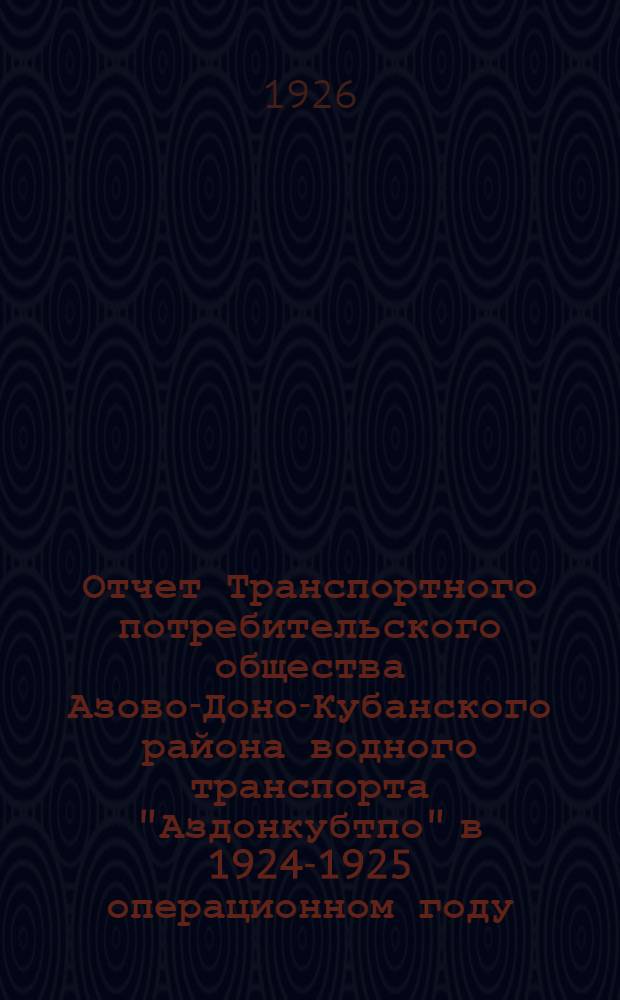 Отчет Транспортного потребительского общества Азово-Доно-Кубанского района водного транспорта "Аздонкубтпо" в 1924-1925 операционном году
