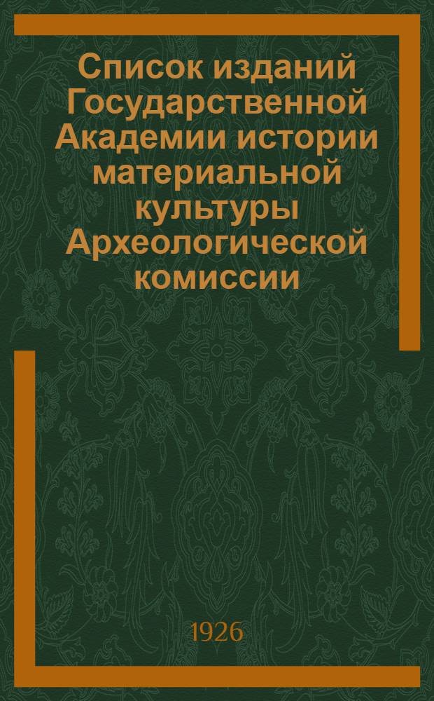 Список изданий Государственной Академии истории материальной культуры Археологической комиссии, Русского археологического общества, Рос. палестинского общества и Русского генеалогического общества
