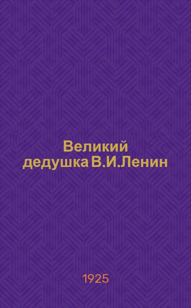 Великий дедушка В.И.Ленин : Жизнь и деятельность