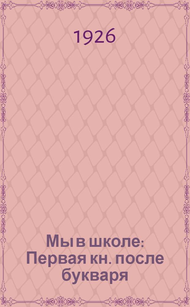 Мы в школе : Первая кн. после букваря