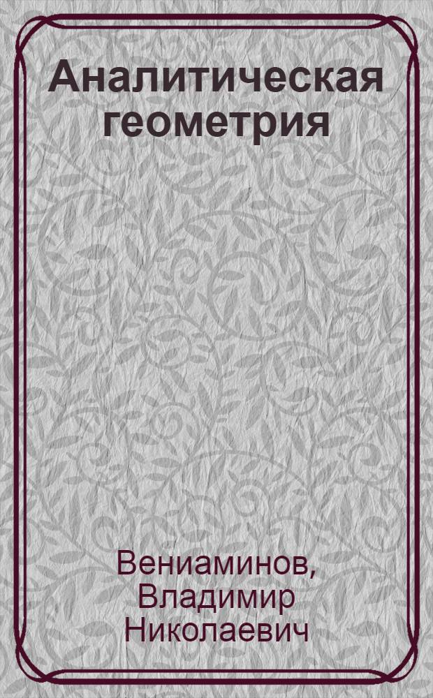 Аналитическая геометрия : Курс лекций, чит. в Акад. воздуш. флота им. проф. Н.Е.Жуковского