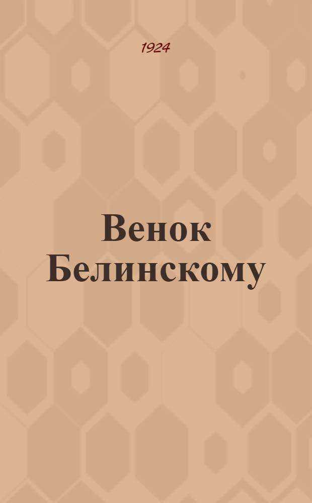 Венок Белинскому : Новые страницы Белинского, речи, исслед., материалы