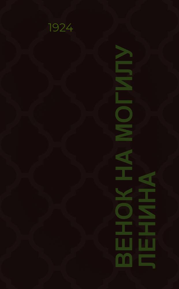 Венок на могилу Ленина : Жизнь Владимира Ильича : 23 апр. 1870 г.-21 янв. 1924 г