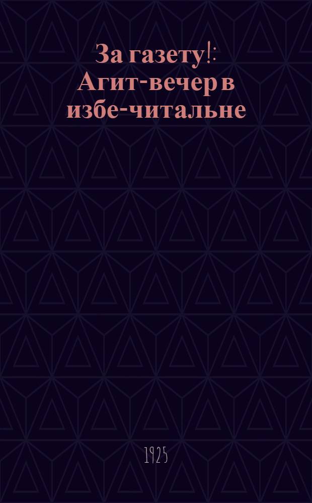 За газету! : Агит-вечер в избе-читальне : Материалы для живой газеты
