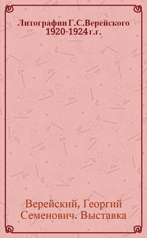 Литографии Г.С.Верейского 1920-1924 г.г. : Кат. выставки : (С прил. 4 автолит.)
