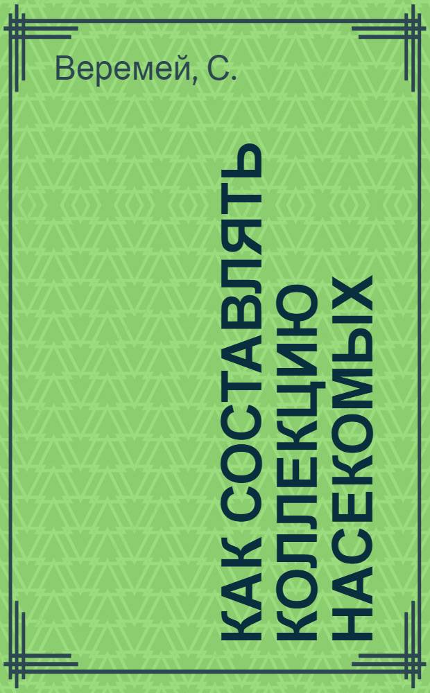 Как составлять коллекцию насекомых : Крат. рук. к собиранию коллекции жуков и бабочек : (С 13 рис.)