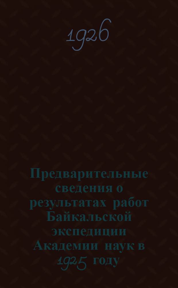 Предварительные сведения о результатах работ Байкальской экспедиции Академии наук в 1925 году