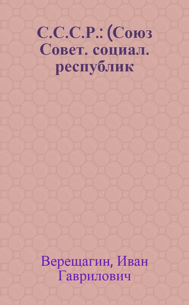 С.С.С.Р. : (Союз Совет. социал. республик)