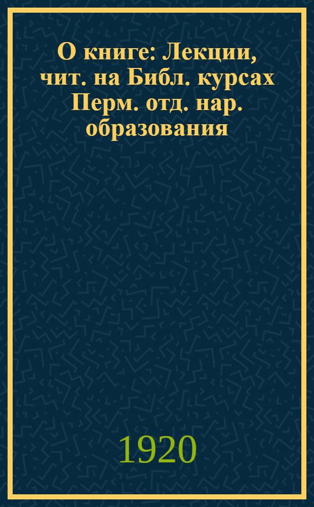 О книге : Лекции, чит. на Библ. курсах Перм. отд. нар. образования