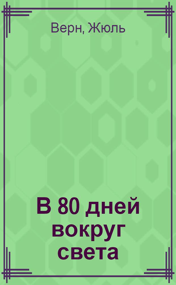 В 80 дней вокруг света : Необычайн. путешествие : С 44 рис. и к