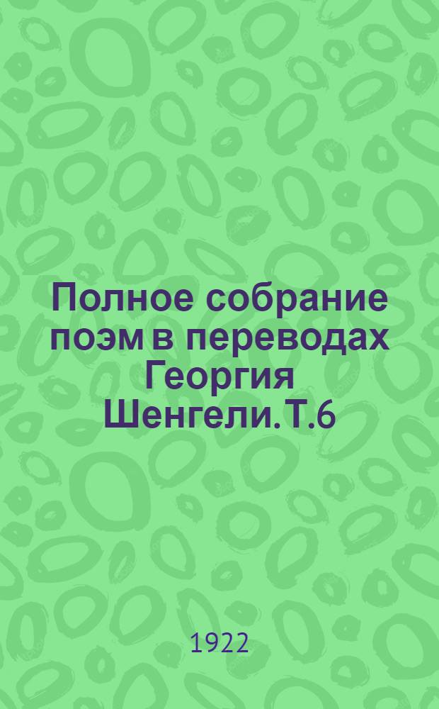 Полное собрание поэм в переводах Георгия Шенгели. Т.6 : Многообразное сияние