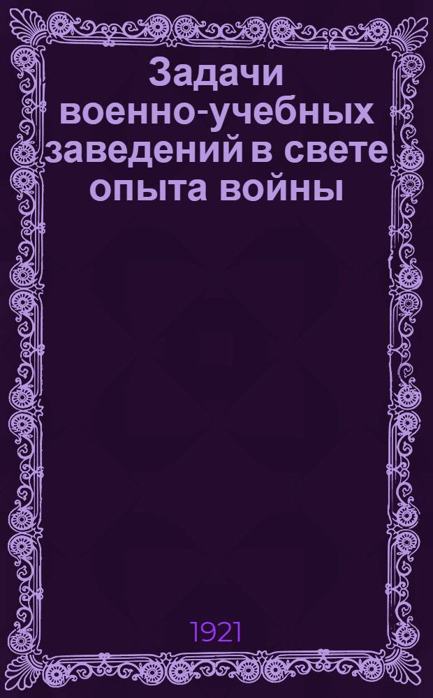 Задачи военно-учебных заведений в свете опыта войны : Ч.1-. Ч.1 : Опыт войны
