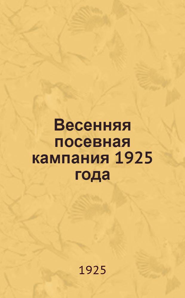 Весенняя посевная кампания 1925 года : (Материалы к агрикультур. агитации и пропаганде)