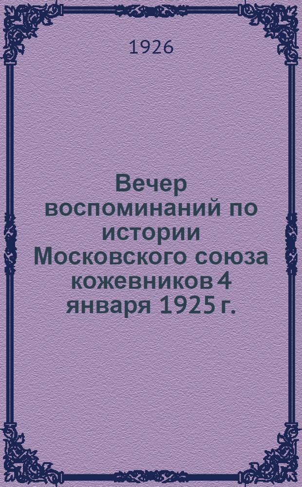 Вечер воспоминаний по истории Московского союза кожевников 4 января 1925 г. : Посвящается 20-ти летнему юбилею Моск. союза рабочих-кожевников