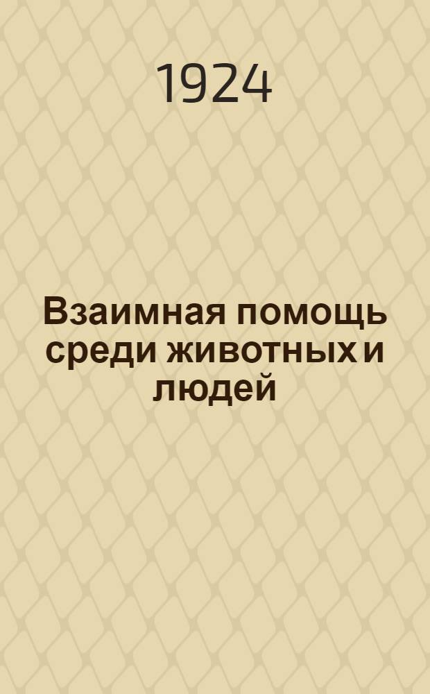 Взаимная помощь среди животных и людей : Общедоступ. излож. по П.Кропоткину