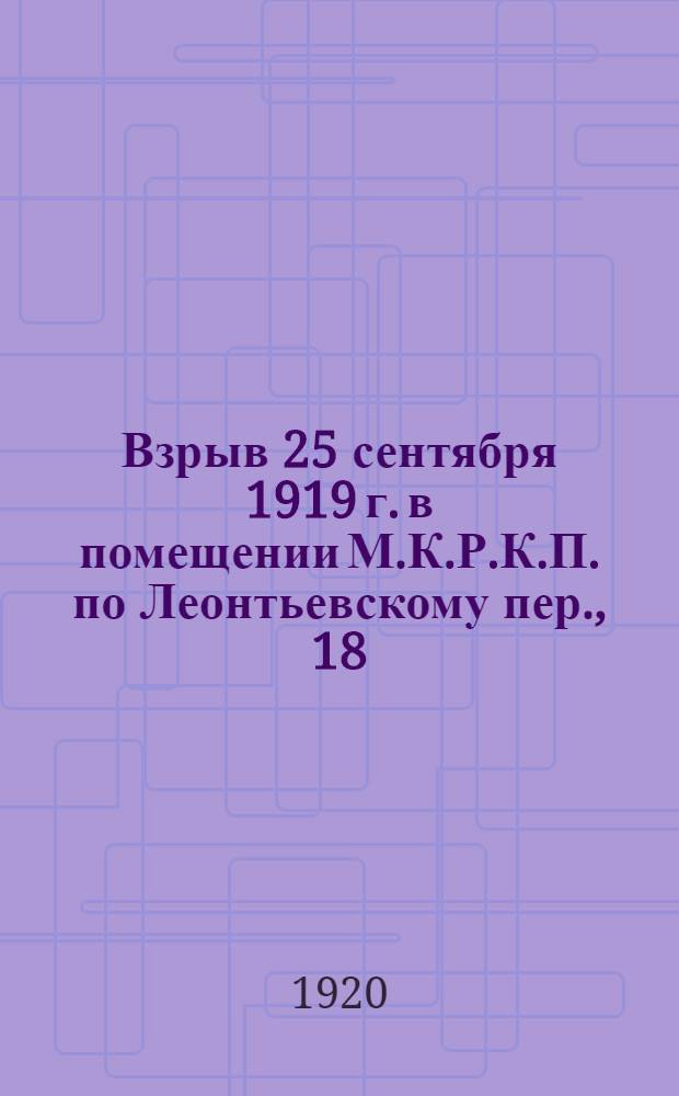 Взрыв 25 сентября 1919 г. в помещении М.К.Р.К.П. по Леонтьевскому пер., 18