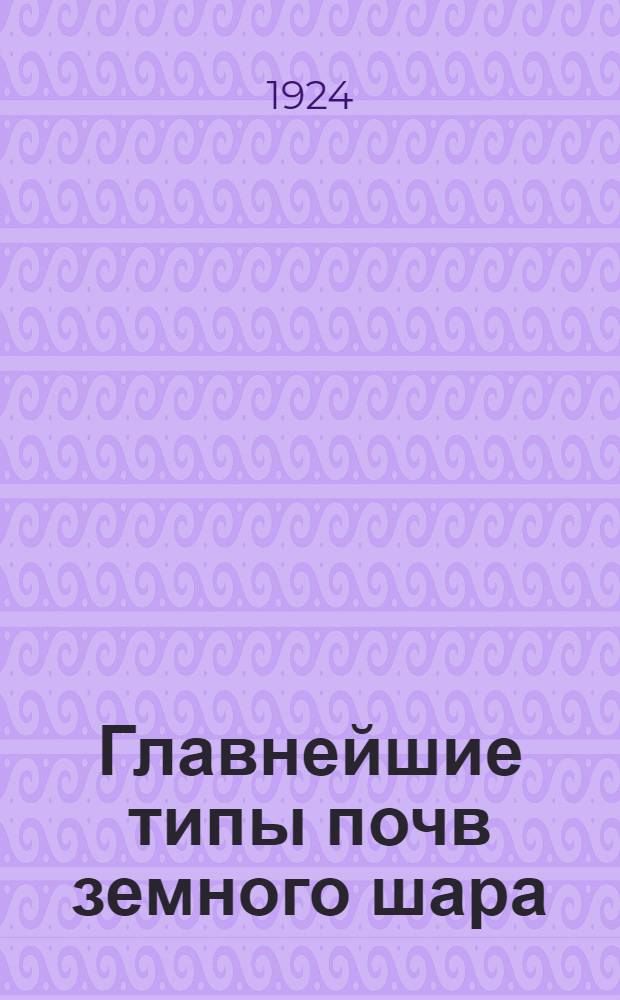 Главнейшие типы почв земного шара : Объясн. текст и к. к табл., содержащей изображение 20 главнейших типов почв земного шара в 12 красок