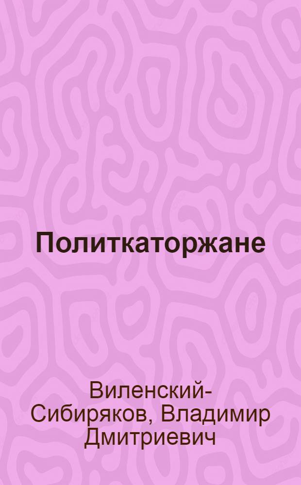 Политкаторжане : (Каторга и ссылка в рус. революции)