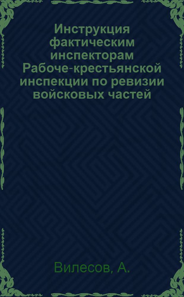 Инструкция фактическим инспекторам Рабоче-крестьянской инспекции по ревизии войсковых частей, учреждений и заведений Красной армии