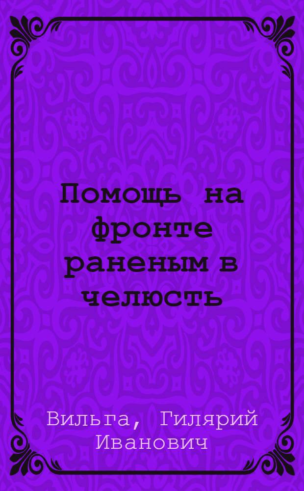 Помощь на фронте раненым в челюсть : Рук. для врачей и студентов : С 77 рис