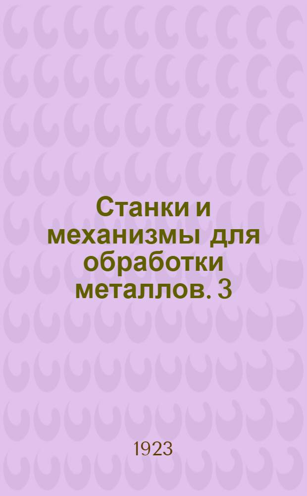 Станки и механизмы для обработки металлов. 3 : Строгальные, шэпинг и долбежные станки ; Пилы и ножницы ; Привод и расход энергии