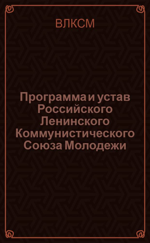 Программа и устав Российского Ленинского Коммунистического Союза Молодежи : С изм. и доп., принятыми 6-м Всесоюз. съездом РЛКСМ