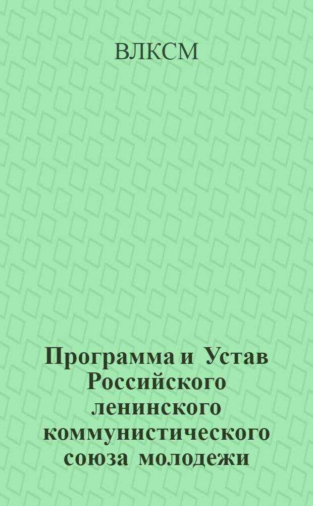 Программа и Устав Российского ленинского коммунистического союза молодежи : (Секция КИМ) : С испр. и доп., принятыми на V Всесоюз. съезде РЛКСМ