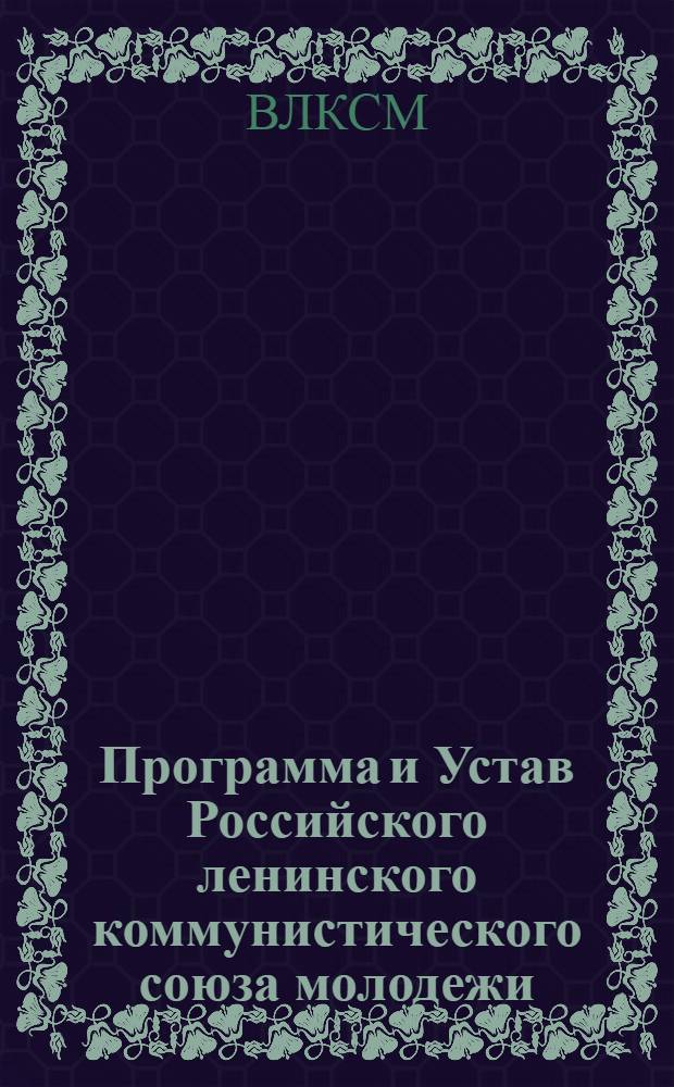 Программа и Устав Российского ленинского коммунистического союза молодежи : С изм. и доп., принятыми 6-м Всесоюз. съездом РЛКСМ