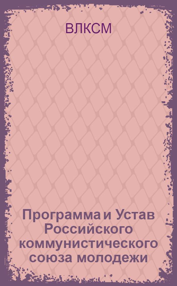 Программа и Устав Российского коммунистического союза молодежи : Настоящая программа в основе была принята 4 Всерос. съездом РКСМ (сент. 1921 г.) : Окончат. испр. и ред. программы было поручено Центр. к-ту РКСМ : По окончании работы Программа была утв. ЦК РКП(б) : Устав испр. V-м Всерос. съездом (окт. 1922 г.)