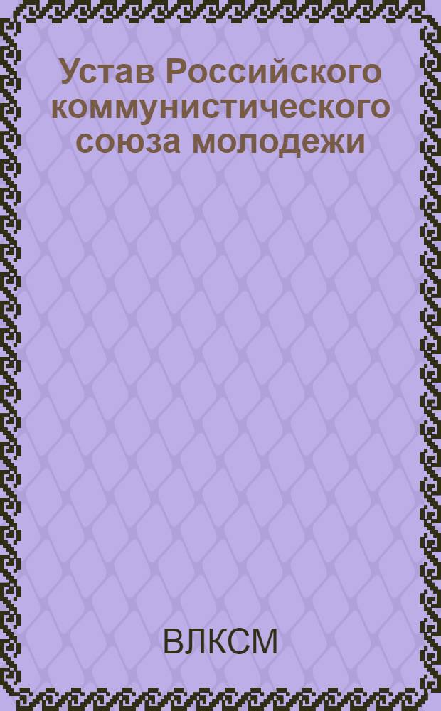 Устав Российского коммунистического союза молодежи : (Принят IV Всерос. съездом Р.К.С.М., состоявшимся 21-28 сент. 1921 г.)