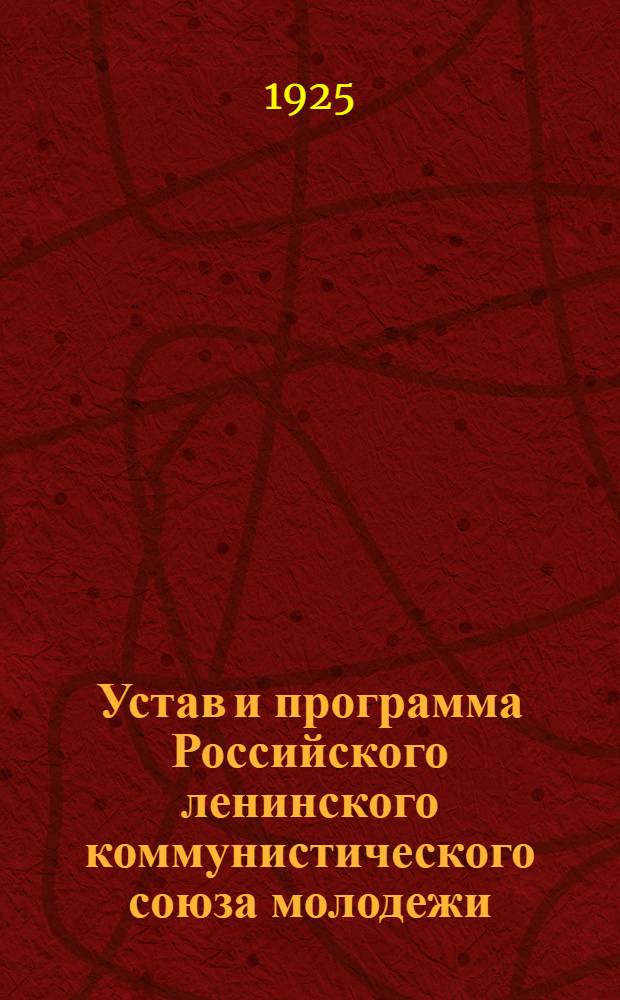 Устав и программа Российского ленинского коммунистического союза молодежи : (Секция Ком. интернационала молодежи)
