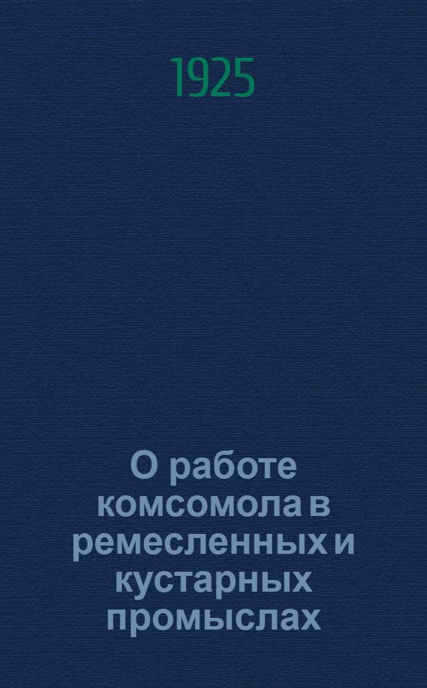 О работе комсомола в ремесленных и кустарных промыслах : Проект тезисов по докл. т. Розовского, одобр. Бюро ЦК РЛКСМ