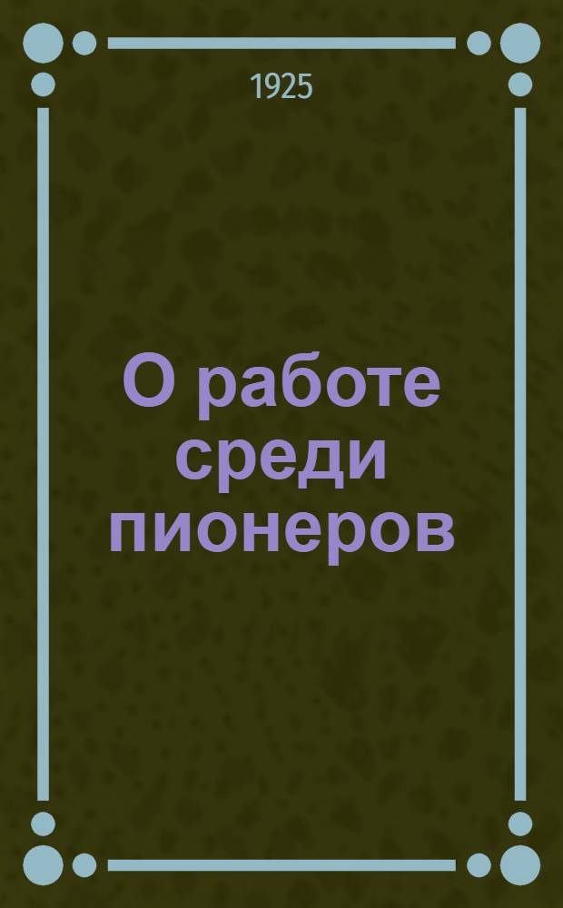 О работе среди пионеров : Проект резолюции по докл. т. Теремякиной Всесоюз. конф. РЛКСМ