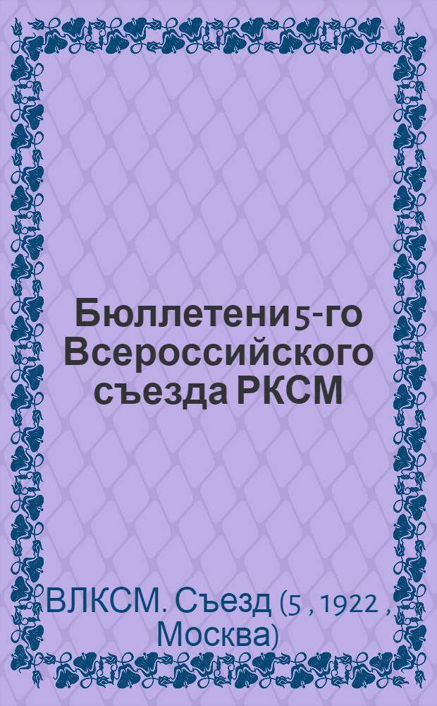 Бюллетени 5-го Всероссийского съезда РКСМ : N 1-12